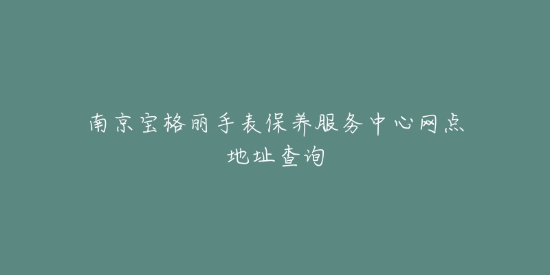 南京寶格麗手表保養(yǎng)服務(wù)中心網(wǎng)點(diǎn)地址查詢(xún)