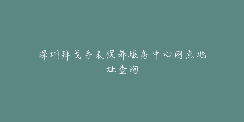 深圳拜戈手表保養(yǎng)服務(wù)中心網(wǎng)點地址查詢