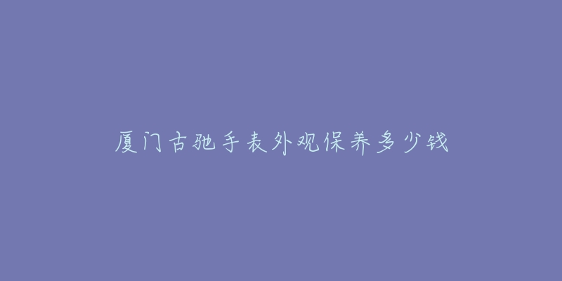 廈門古馳手表外觀保養(yǎng)多少錢