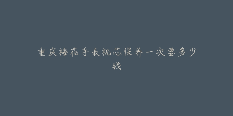 重慶梅花手表機(jī)芯保養(yǎng)一次要多少錢