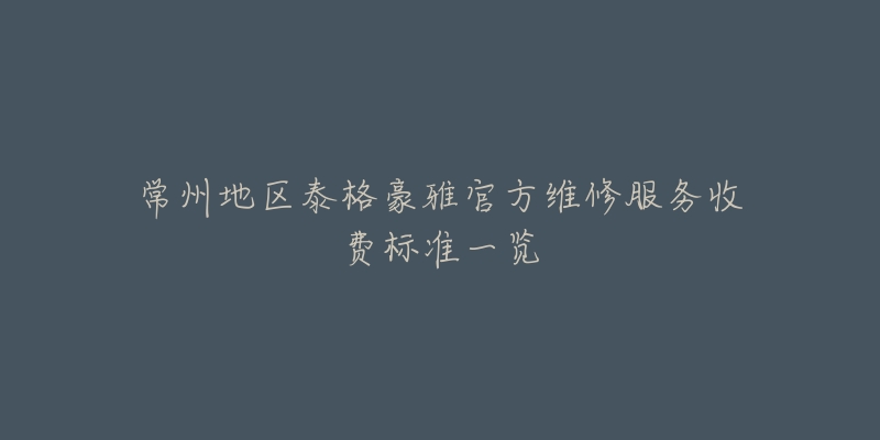 常州地區(qū)泰格豪雅官方維修服務(wù)收費(fèi)標(biāo)準(zhǔn)一覽