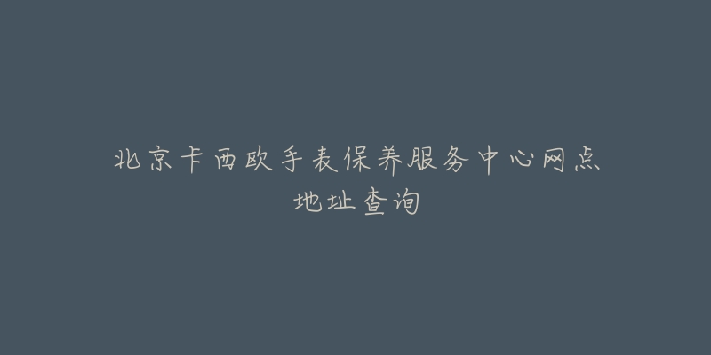 北京卡西歐手表保養(yǎng)服務(wù)中心網(wǎng)點(diǎn)地址查詢