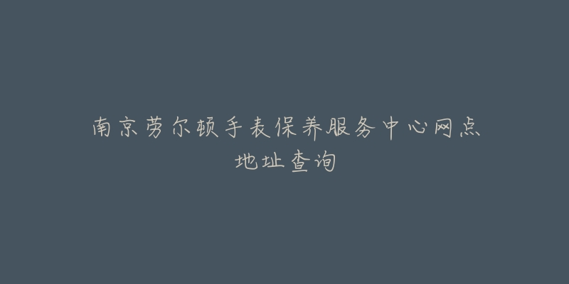 南京勞爾頓手表保養(yǎng)服務(wù)中心網(wǎng)點(diǎn)地址查詢