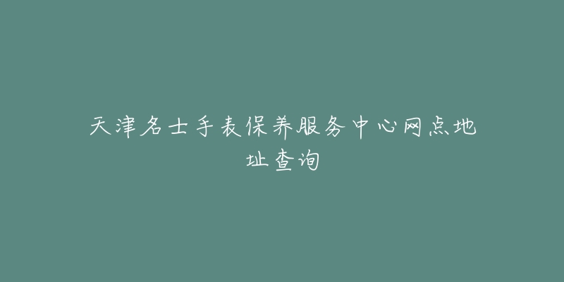 天津名士手表保養(yǎng)服務(wù)中心網(wǎng)點地址查詢