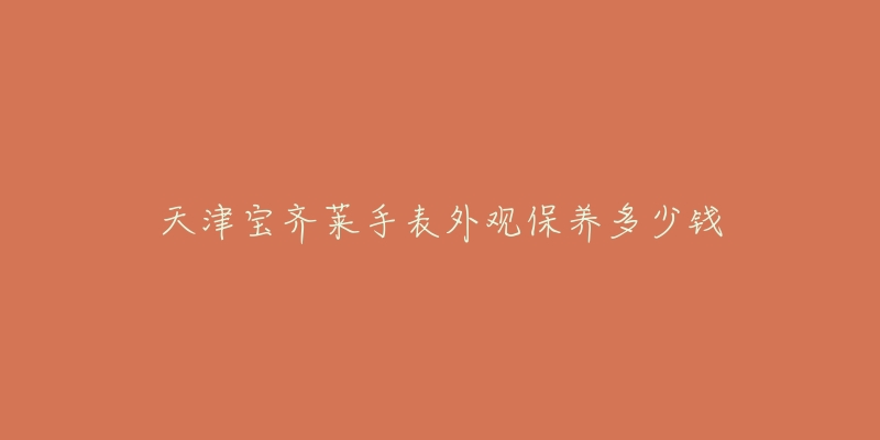 天津?qū)汖R萊手表外觀保養(yǎng)多少錢(qián)