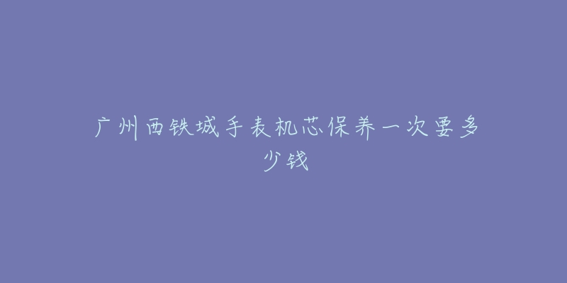 廣州西鐵城手表機(jī)芯保養(yǎng)一次要多少錢(qián)