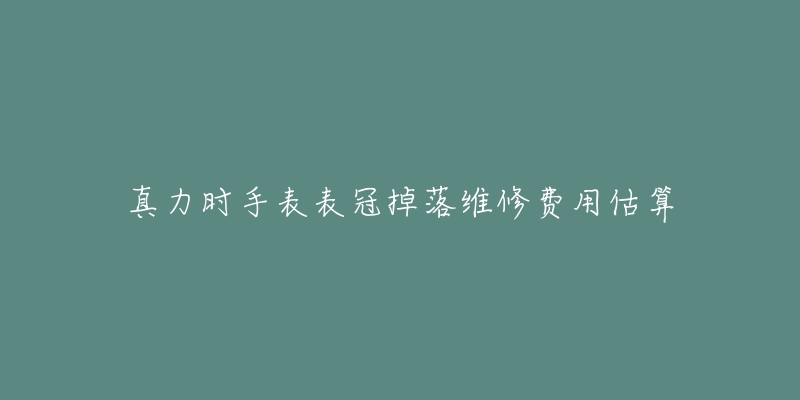 真力時(shí)手表表冠掉落維修費(fèi)用估算