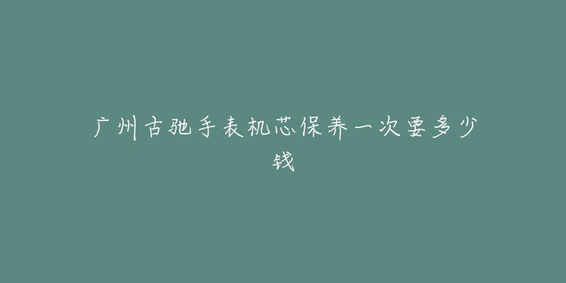 廣州古馳手表機芯保養(yǎng)一次要多少錢