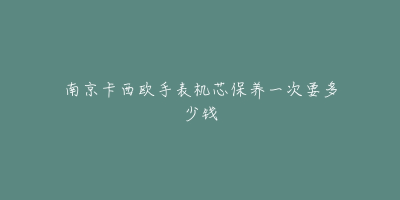 南京卡西歐手表機(jī)芯保養(yǎng)一次要多少錢(qián)