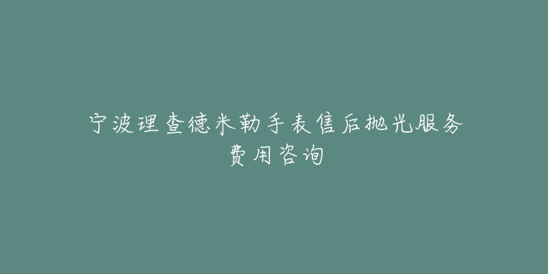 寧波理查德米勒手表售后拋光服務費用咨詢