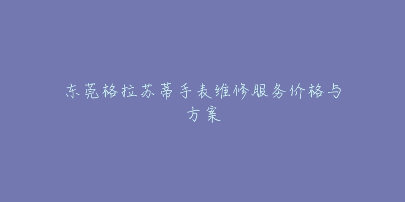 東莞格拉蘇蒂手表維修服務(wù)價(jià)格與方案