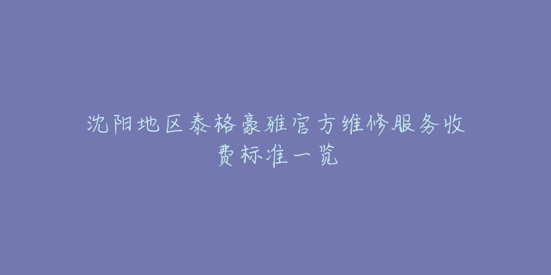 沈陽(yáng)地區(qū)泰格豪雅官方維修服務(wù)收費(fèi)標(biāo)準(zhǔn)一覽