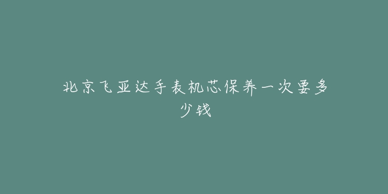 北京飛亞達(dá)手表機(jī)芯保養(yǎng)一次要多少錢(qián)