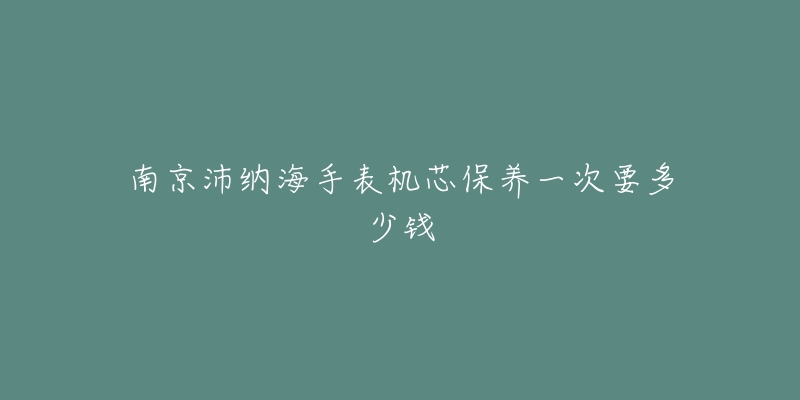 南京沛納海手表機(jī)芯保養(yǎng)一次要多少錢