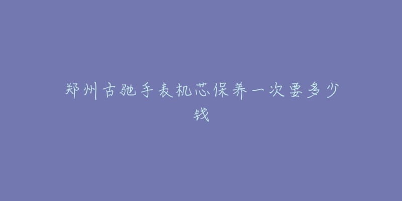 鄭州古馳手表機芯保養(yǎng)一次要多少錢