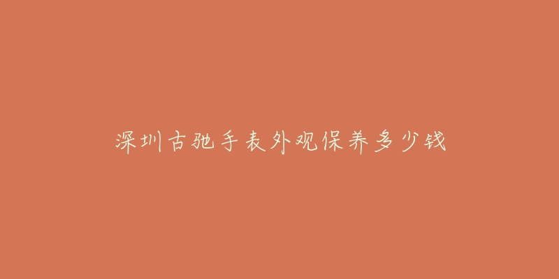 深圳古馳手表外觀保養(yǎng)多少錢