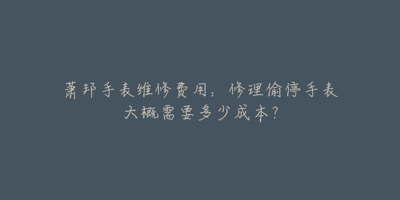 蕭邦手表維修費(fèi)用：修理偷停手表大概需要多少成本？