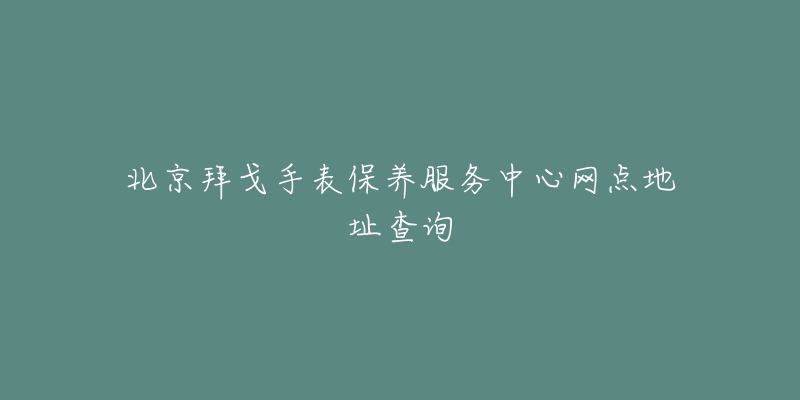 北京拜戈手表保養(yǎng)服務(wù)中心網(wǎng)點(diǎn)地址查詢