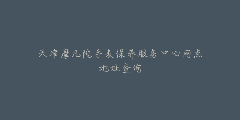 天津摩凡陀手表保養(yǎng)服務(wù)中心網(wǎng)點地址查詢