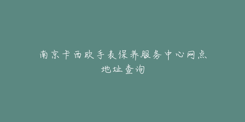 南京卡西歐手表保養(yǎng)服務(wù)中心網(wǎng)點(diǎn)地址查詢