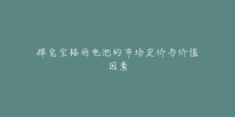 探究寶格麗電池的市場定價與價值因素