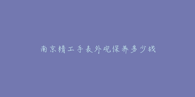 南京精工手表外觀保養(yǎng)多少錢