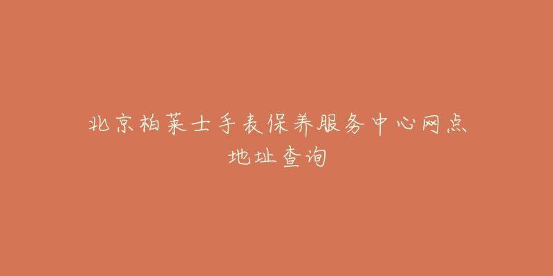 北京柏萊士手表保養(yǎng)服務(wù)中心網(wǎng)點(diǎn)地址查詢(xún)