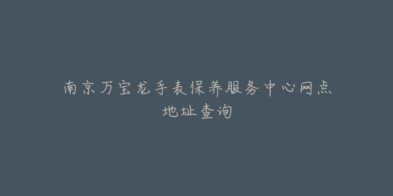 南京萬(wàn)寶龍手表保養(yǎng)服務(wù)中心網(wǎng)點(diǎn)地址查詢