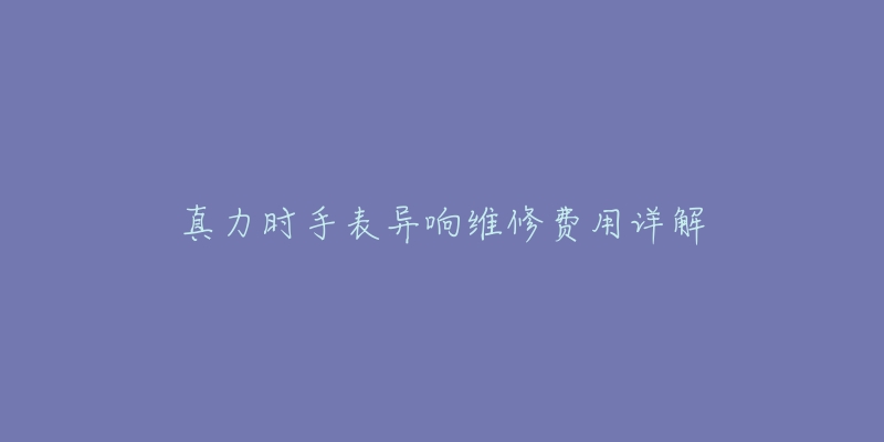 真力時手表異響維修費用詳解