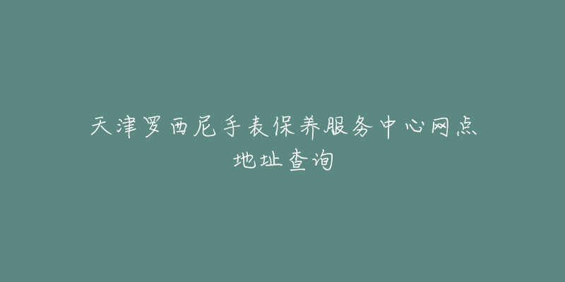 天津羅西尼手表保養(yǎng)服務(wù)中心網(wǎng)點地址查詢