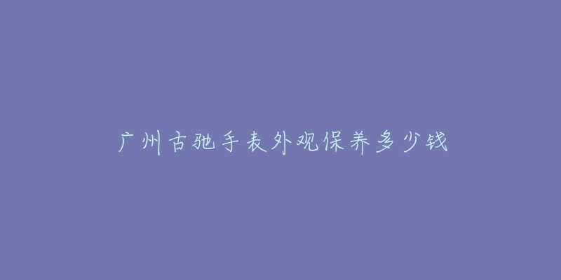 廣州古馳手表外觀保養(yǎng)多少錢