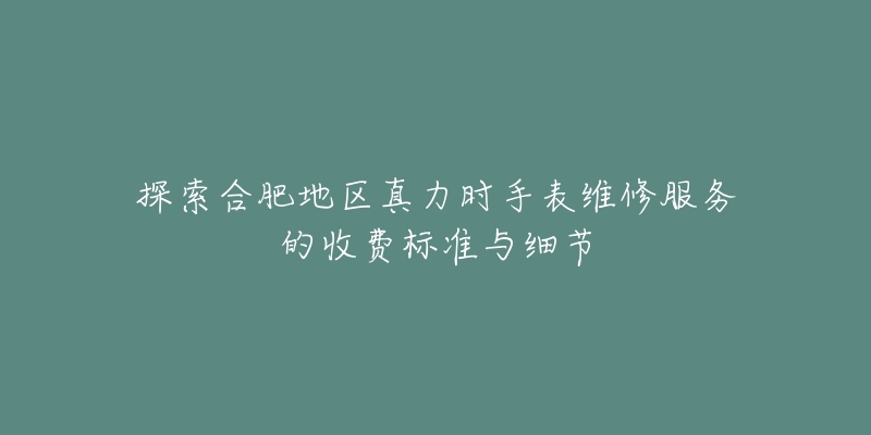 探索合肥地區(qū)真力時(shí)手表維修服務(wù)的收費(fèi)標(biāo)準(zhǔn)與細(xì)節(jié)