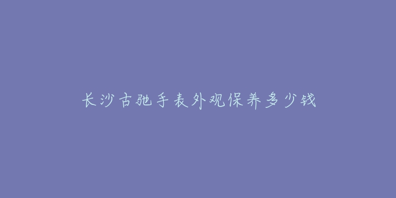 長(zhǎng)沙古馳手表外觀保養(yǎng)多少錢(qián)