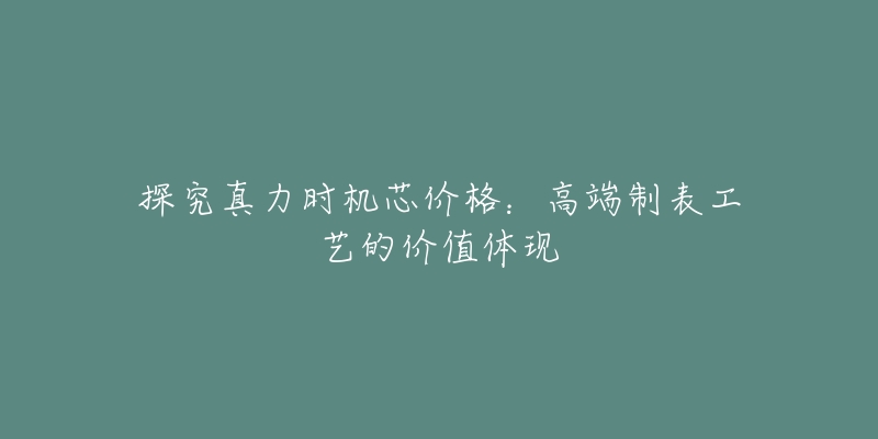 探究真力時機芯價格：高端制表工藝的價值體現(xiàn)