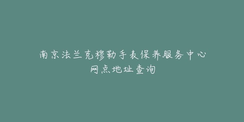 南京法蘭克穆勒手表保養(yǎng)服務(wù)中心網(wǎng)點地址查詢