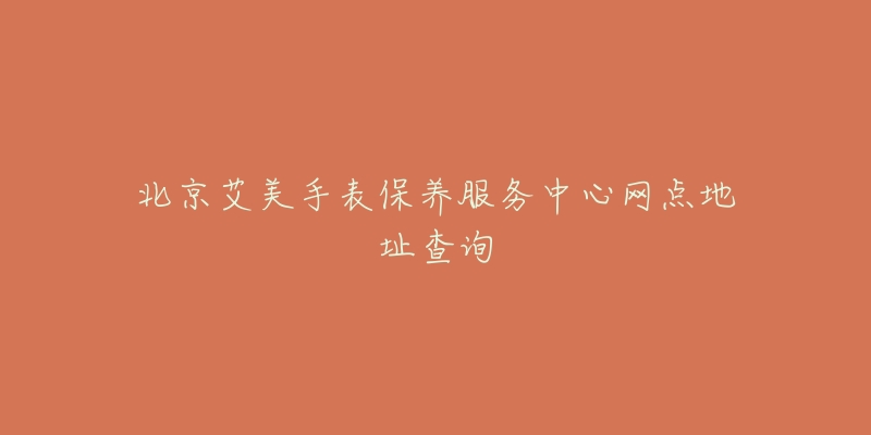 北京艾美手表保養(yǎng)服務(wù)中心網(wǎng)點(diǎn)地址查詢(xún)