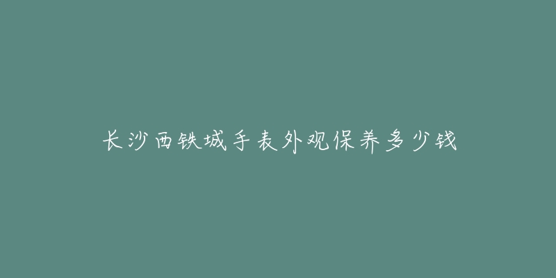 長(zhǎng)沙西鐵城手表外觀保養(yǎng)多少錢(qián)