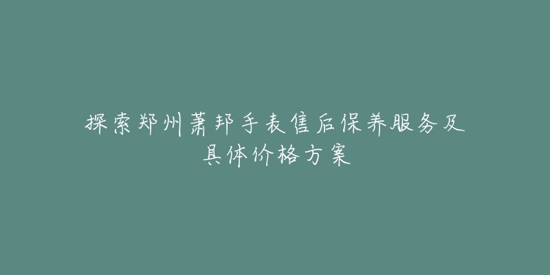 探索鄭州蕭邦手表售后保養(yǎng)服務(wù)及具體價(jià)格方案