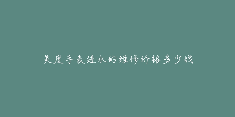 美度手表進水的維修價格多少錢