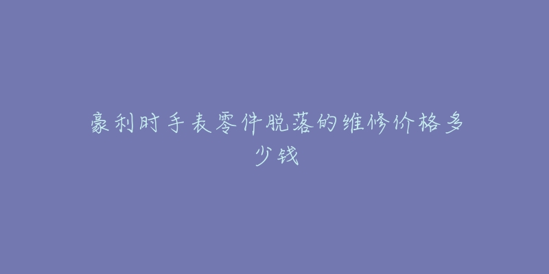 豪利時(shí)手表零件脫落的維修價(jià)格多少錢(qián)