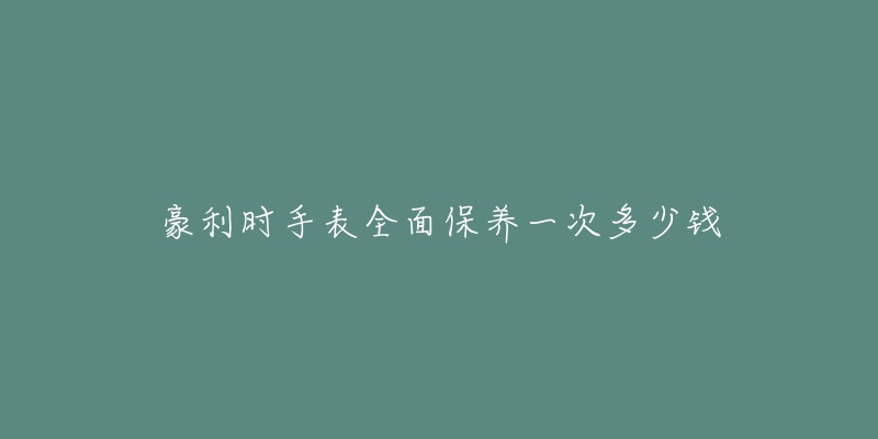 豪利時手表全面保養(yǎng)一次多少錢