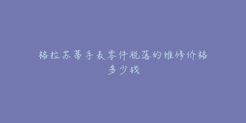 格拉蘇蒂手表零件脫落的維修價(jià)格多少錢