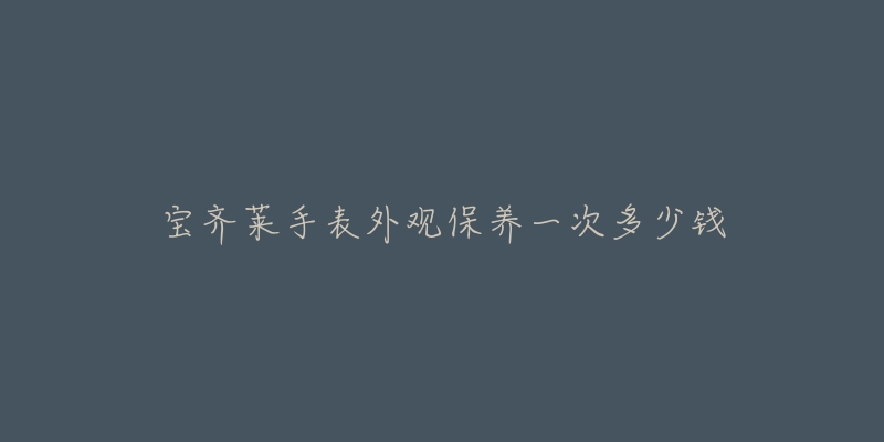 寶齊萊手表外觀保養(yǎng)一次多少錢