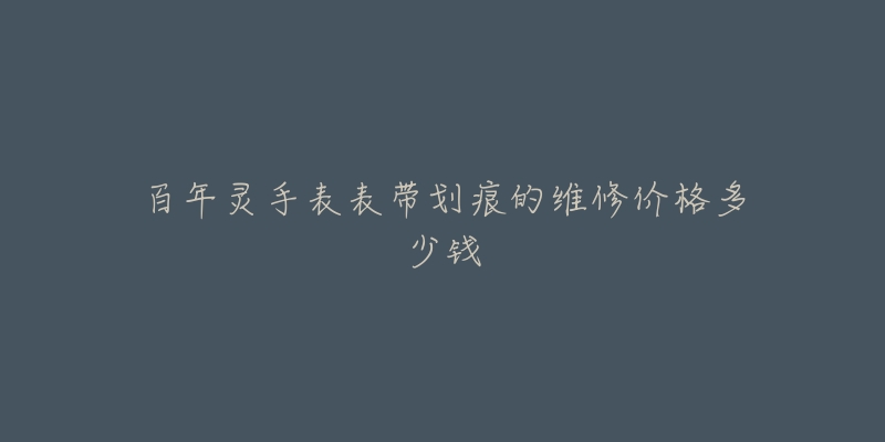 百年靈手表表帶劃痕的維修價格多少錢