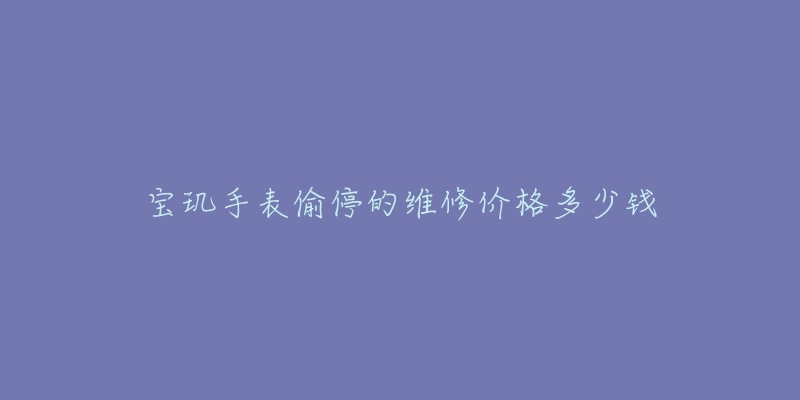 寶璣手表偷停的維修價(jià)格多少錢(qián)