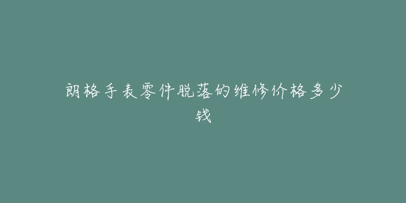 朗格手表零件脫落的維修價格多少錢