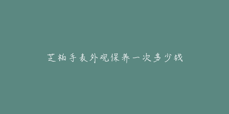 芝柏手表外觀保養(yǎng)一次多少錢