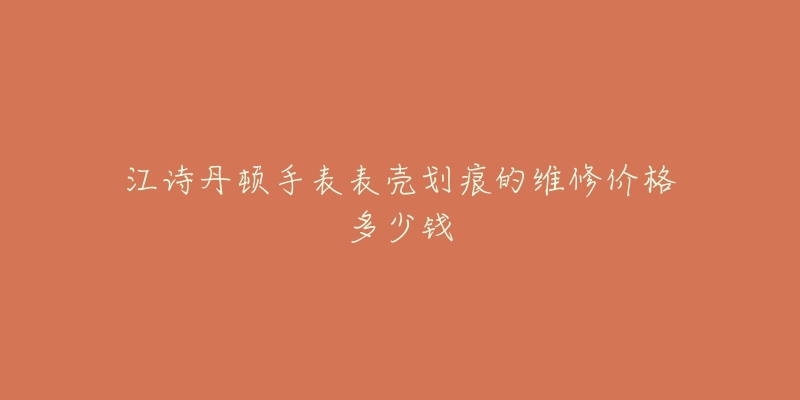 江詩(shī)丹頓手表表殼劃痕的維修價(jià)格多少錢(qián)