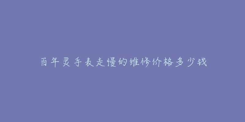 百年靈手表走慢的維修價(jià)格多少錢