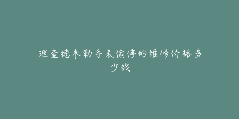 理查德米勒手表偷停的維修價格多少錢